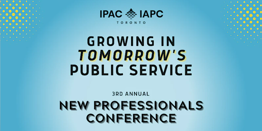 IPAC Toronto Growing in Tomorrow's public service 3rd annual new professionals conference