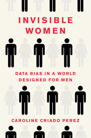 Invisible Women: Data Bias in a World Designed for Men, by Caroline Criado Pérez